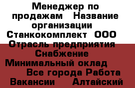 Менеджер по продажам › Название организации ­ Станкокомплект, ООО › Отрасль предприятия ­ Снабжение › Минимальный оклад ­ 50 000 - Все города Работа » Вакансии   . Алтайский край